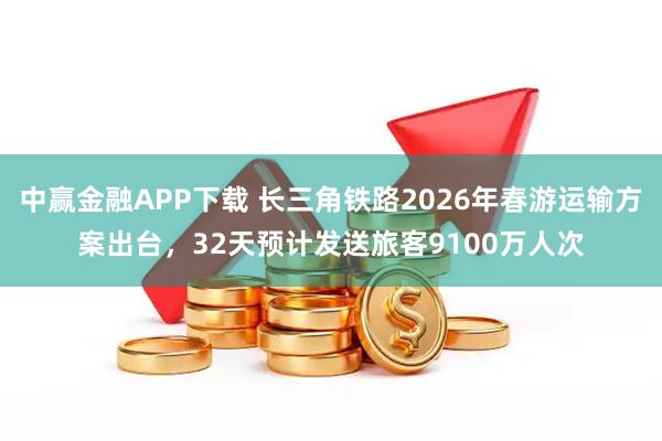 中赢金融APP下载 长三角铁路2026年春游运输方案出台，32天预计发送旅客9100万人次