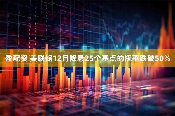 盈配资 美联储12月降息25个基点的概率跌破50%