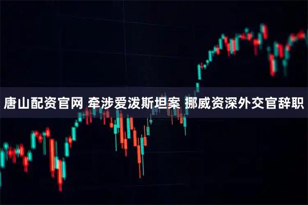 唐山配资官网 牵涉爱泼斯坦案 挪威资深外交官辞职