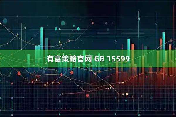 有富策略官网 GB 15599