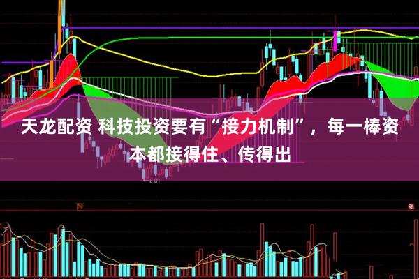 天龙配资 科技投资要有“接力机制”，每一棒资本都接得住、传得出