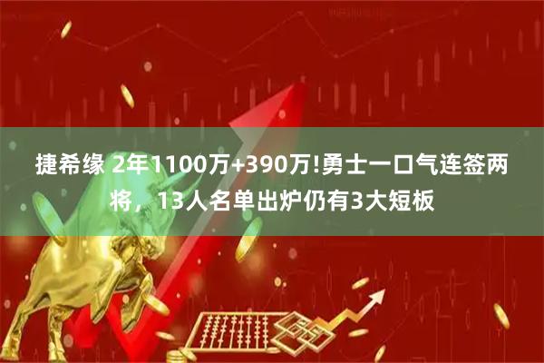 捷希缘 2年1100万+390万!勇士一口气连签两将，13人名单出炉仍有3大短板